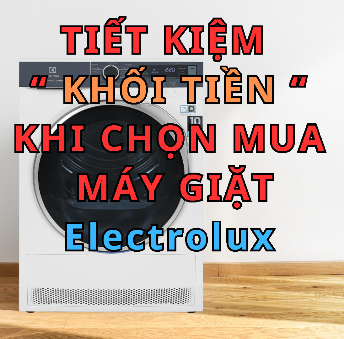Tiết kiệm " tiền triệu " khi chọn mua máy giặt Electrolux